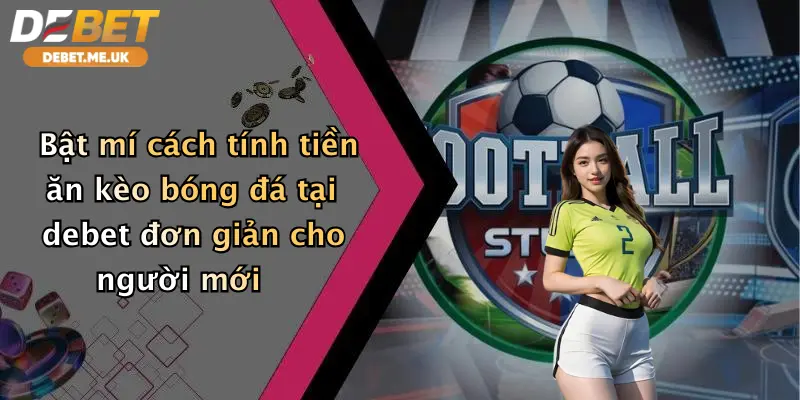 Cách Tính Tiền Ăn Kèo Bóng Đá: Bí Kíp Chốt Lời Cực Dễ Tại Debet 3 Bật mí cách tính tiền ăn kèo bóng đá tại Debet đơn giản cho người mới