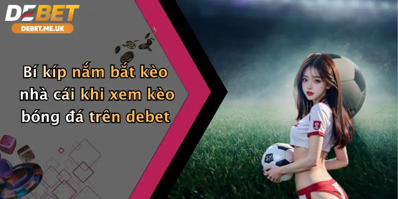 Cách Xem Kèo Bóng Đá: Tham Gia Cá Cược Đỉnh Cao Tại Debet 3 Bí kíp nắm bắt kèo nhà cái khi xem kèo bóng đá trên Debet