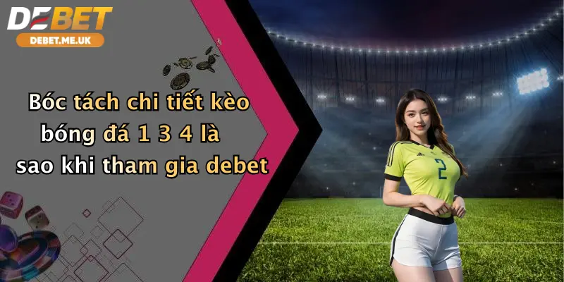 Kèo Bóng Đá 1 3 4 Là Sao: Bật Mí Cách Chơi Đỉnh Cao Tại Debet 3 Bóc tách chi tiết kèo bóng đá 1 3 4 là sao khi tham gia Debet