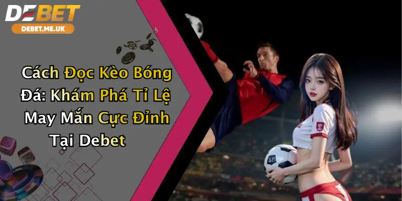 Cách Đọc Kèo Bóng Đá: Khám Phá Tỉ Lệ May Mắn Cực Đỉnh Tại Debet 6 Cách Đọc Kèo Bóng Đá: Khám Phá Tỉ Lệ May Mắn Cực Đỉnh Tại Debet