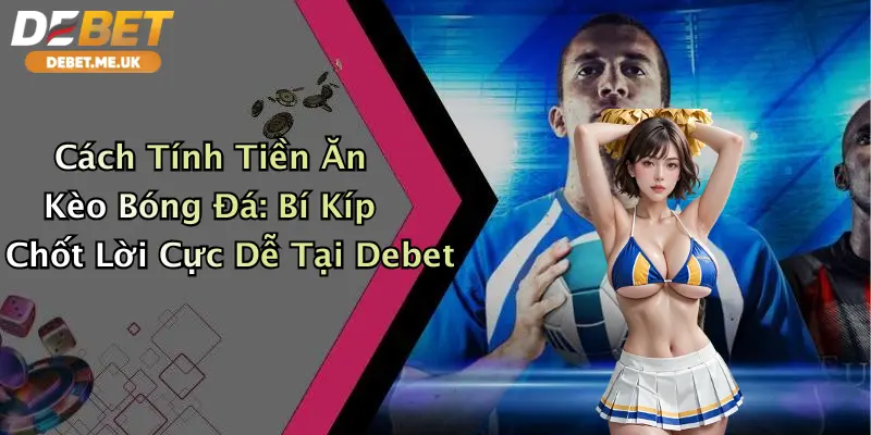 Cách Tính Tiền Ăn Kèo Bóng Đá: Bí Kíp Chốt Lời Cực Dễ Tại Debet 4 Cách Tính Tiền Ăn Kèo Bóng Đá: Bí Kíp Chốt Lời Cực Dễ Tại Debet