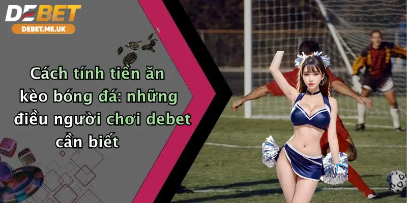 Cách Tính Tiền Ăn Kèo Bóng Đá: Bí Kíp Chốt Lời Cực Dễ Tại Debet 2 Cách tính tiền ăn kèo bóng đá những điều người chơi Debet cần biết