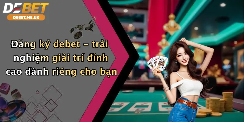Đăng Ký Debet 1 Đăng ký Debet - trải nghiệm giải trí trực tuyến đỉnh cao dành riêng cho bạn