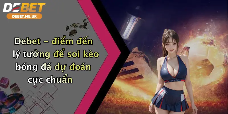 Soi Kèo Bóng Đá Dự Đoán: Thắng Lớn Cùng Debet - Nhận Ưu Đãi Cực Khủng 3 Debet điểm đến lý tưởng để soi kèo bóng đá dự đoán cực chuẩn