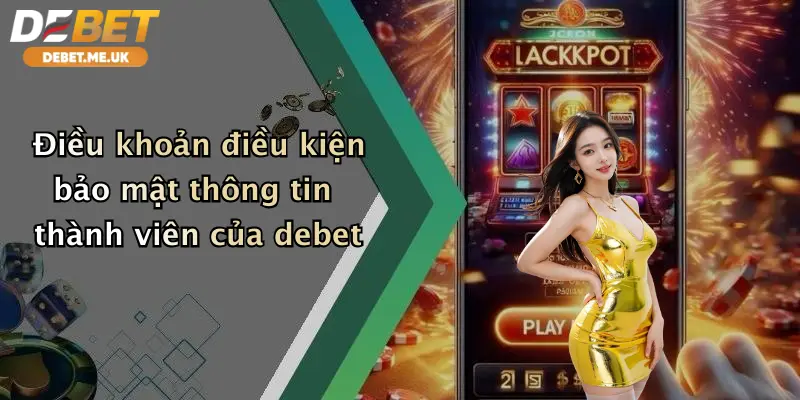 Điều Khoản Điều Kiện 4 Điều khoản điều kiện bảo mật thông tin thành viên của debet