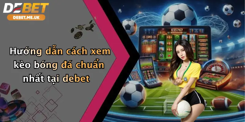 Cách Xem Kèo Bóng Đá: Tham Gia Cá Cược Đỉnh Cao Tại Debet 2 Hướng dẫn cách xem kèo bóng đá chuẩn nhất tại Debet