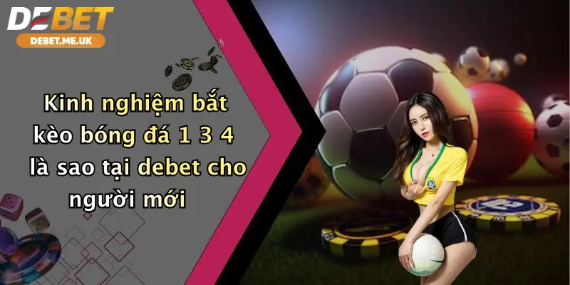 Kèo Bóng Đá 1 3 4 Là Sao: Bật Mí Cách Chơi Đỉnh Cao Tại Debet 4 Kinh nghiệm bắt kèo bóng đá 1 3 4 là sao tại Debet cho người mới