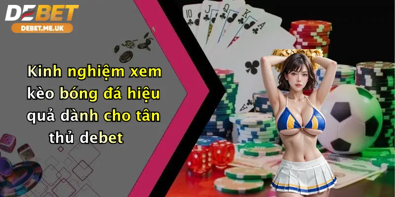 Cách Xem Kèo Bóng Đá: Tham Gia Cá Cược Đỉnh Cao Tại Debet 4 Kinh nghiệm xem kèo bóng đá hiệu quả dành cho tân thủ Debet