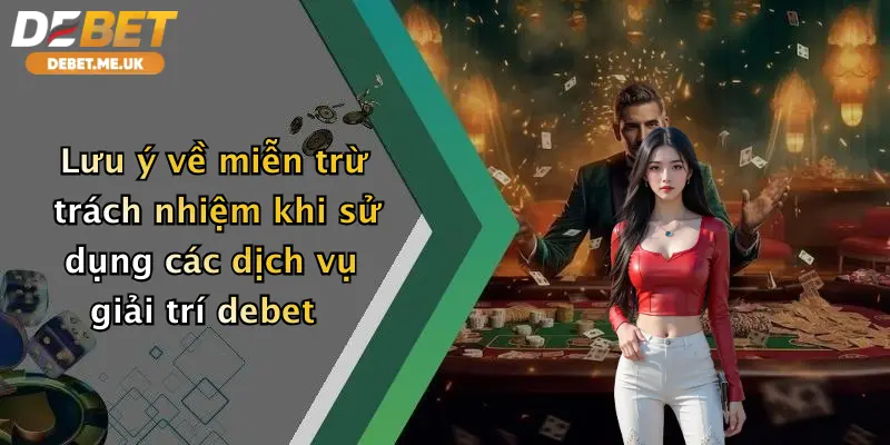 Miễn Trừ Trách Nhiệm 3 Lưu ý về miễn trừ trách nhiệm khi sử dụng các dịch vụ giải trí debet