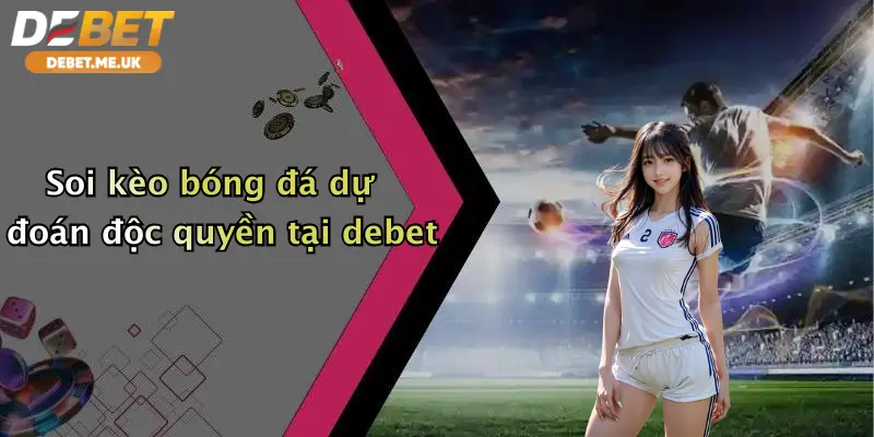 Soi Kèo Bóng Đá Dự Đoán: Thắng Lớn Cùng Debet - Nhận Ưu Đãi Cực Khủng 2 Soi kèo bóng đá dự đoán độc quyền tại Debet