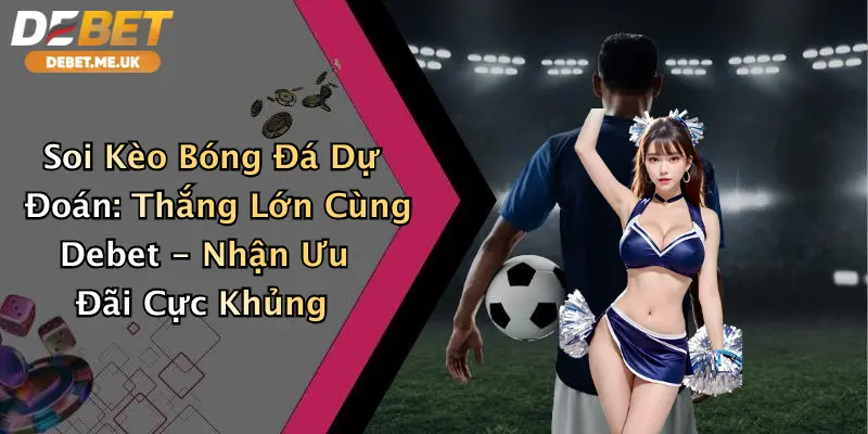 Soi Kèo Bóng Đá Dự Đoán: Thắng Lớn Cùng Debet - Nhận Ưu Đãi Cực Khủng 3 Soi Kèo Bóng Đá Dự Đoán: Thắng Lớn Cùng Debet - Nhận Ưu Đãi Cực Khủng