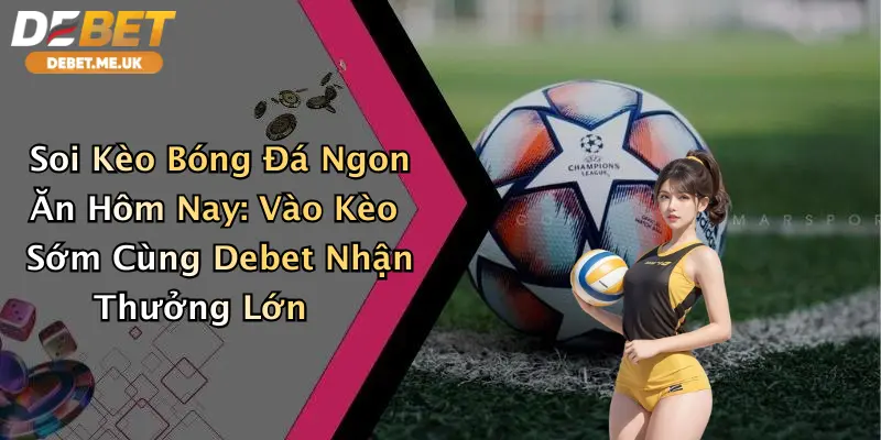 Soi Kèo Bóng Đá Ngon Ăn Hôm Nay: Vào Kèo Sớm Cùng Debet Nhận Thưởng Lớn 6 Soi Kèo Bóng Đá Ngon Ăn Hôm Nay: Vào Kèo Sớm Cùng Debet Nhận Thưởng Lớn