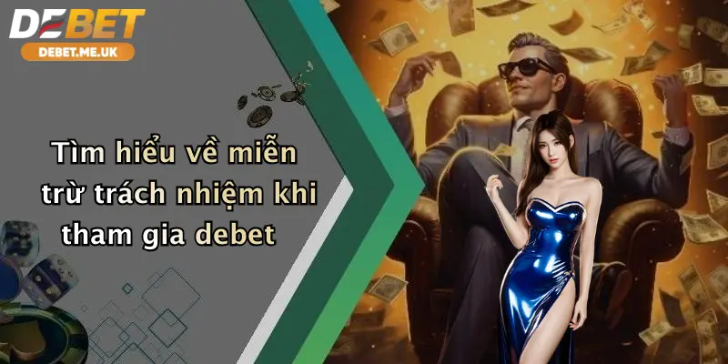 Miễn Trừ Trách Nhiệm 1 Tìm hiểu về miễn trừ trách nhiệm khi tham gia debet