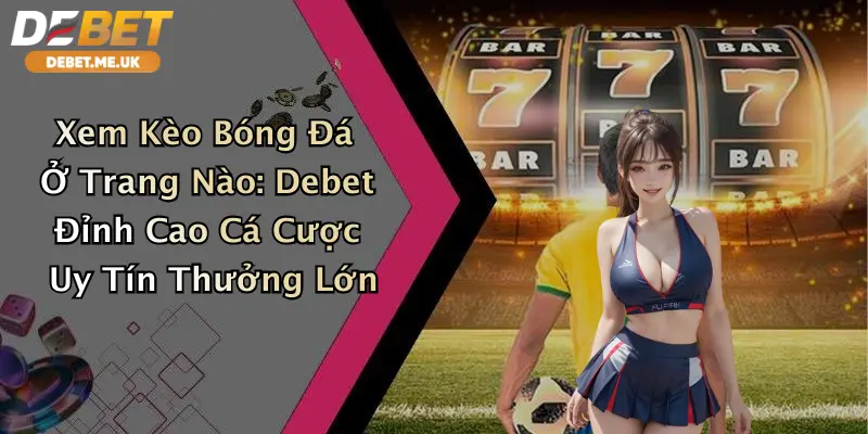Xem Kèo Bóng Đá Ở Trang Nào: Debet Đỉnh Cao Cá Cược Uy Tín Thưởng Lớn 1 Xem Kèo Bóng Đá Ở Trang Nào: Debet Đỉnh Cao Cá Cược Uy Tín Thưởng Lớn
